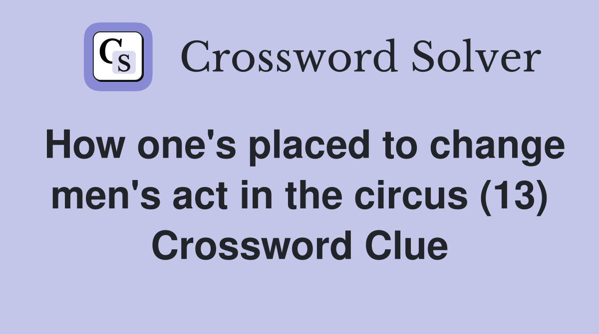 How one's placed to change men's act in the circus (13) Crossword Clue
