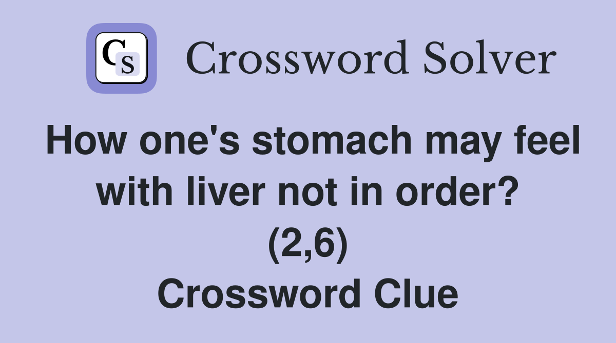 How one's stomach may feel with liver not in order? (2,6) Crossword Clue