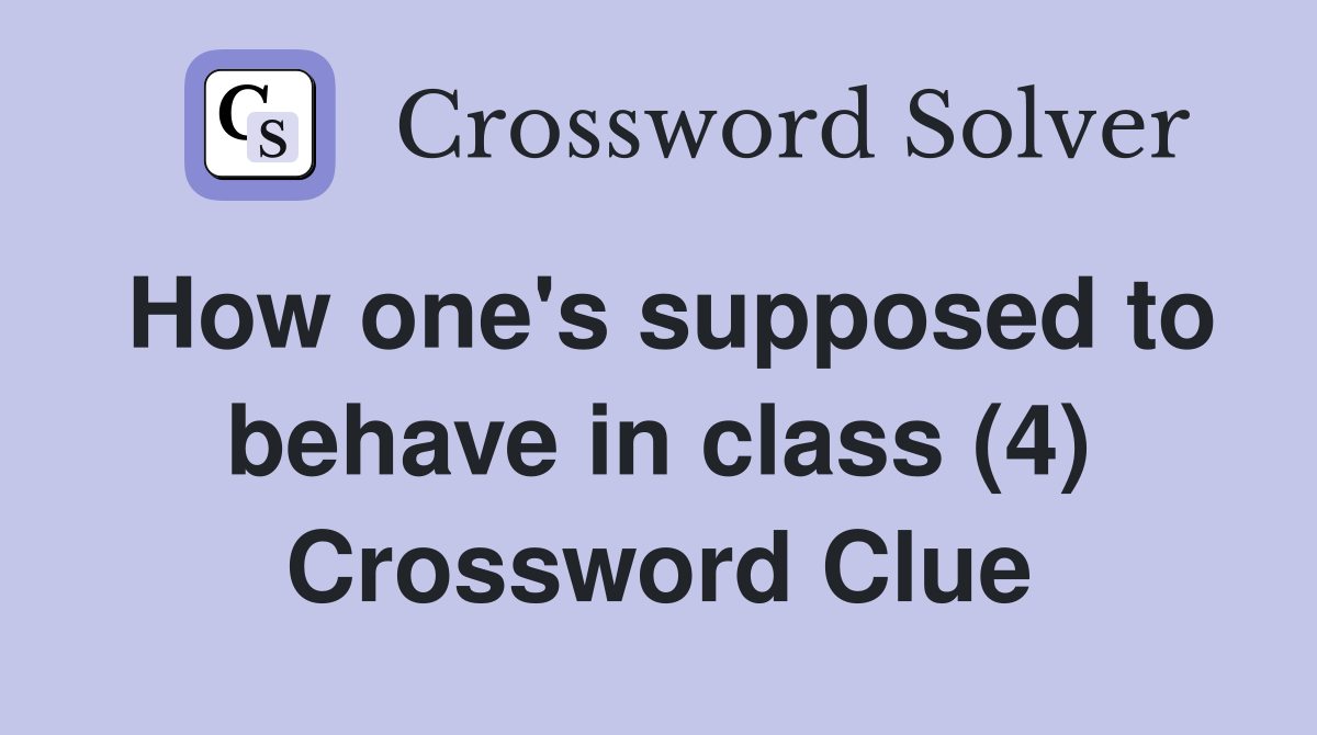How one's supposed to behave in class (4) Crossword Clue