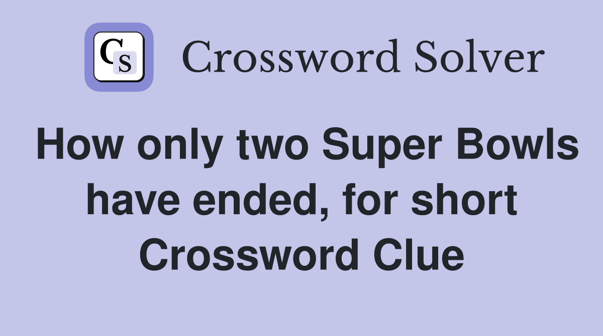 How only two Super Bowls have ended, for short Crossword Clue