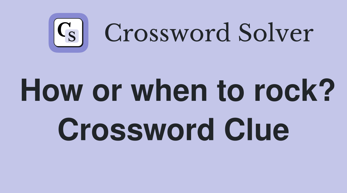 How or when to rock? Crossword Clue