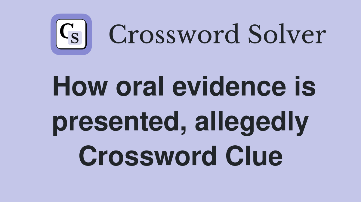 How oral evidence is presented, allegedly Crossword Clue
