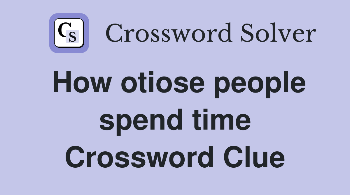 How otiose people spend time Crossword Clue