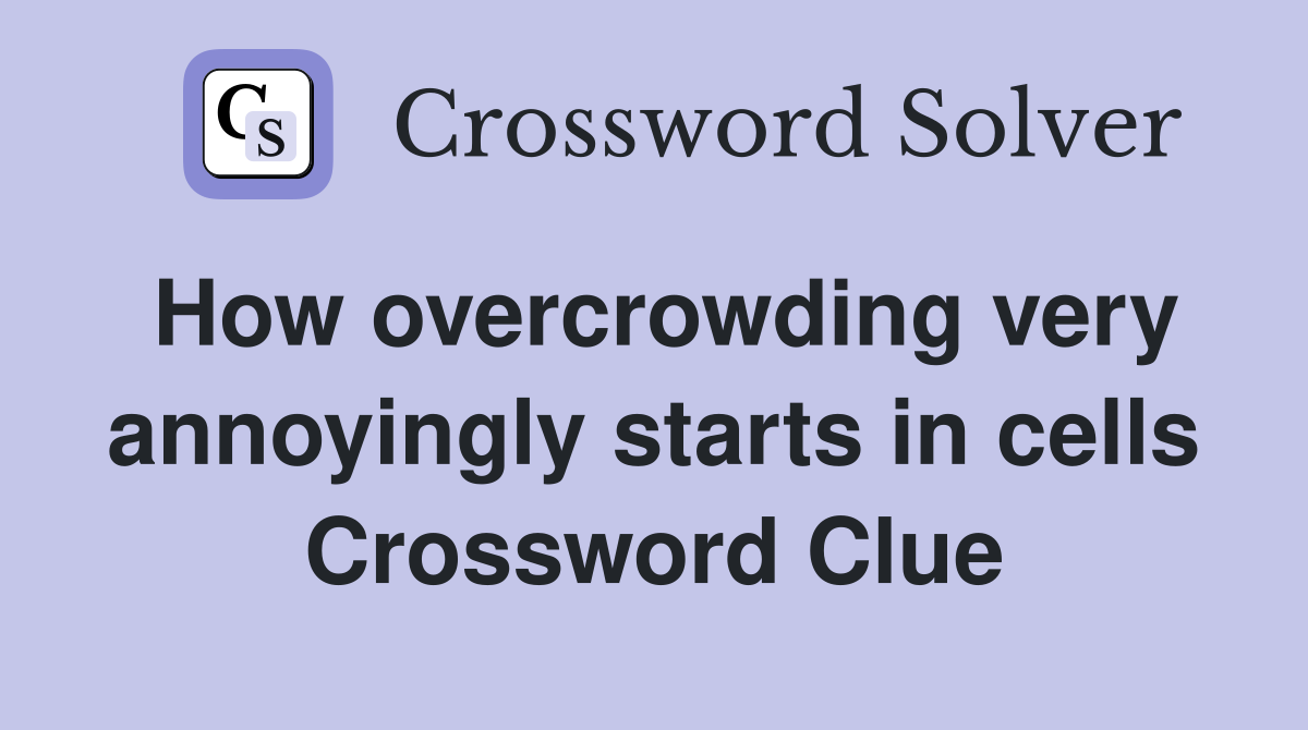 How overcrowding very annoyingly starts in cells Crossword Clue