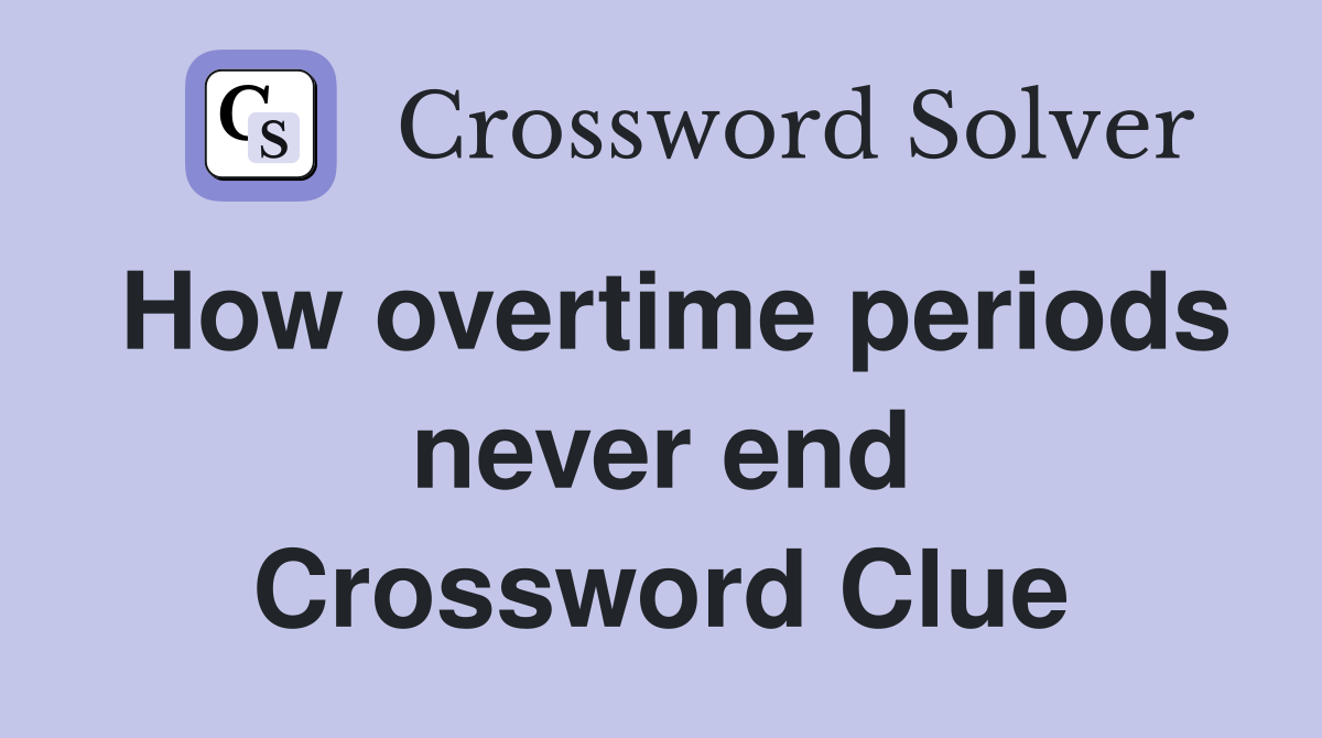 How overtime periods never end Crossword Clue