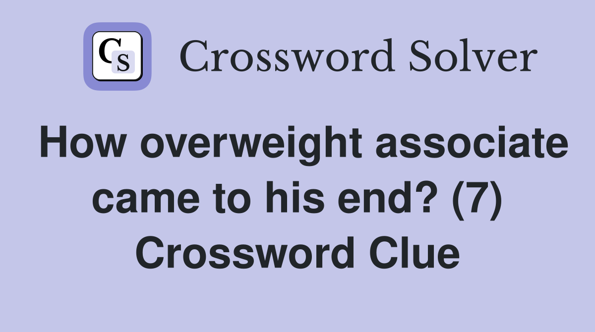 How overweight associate came to his end? (7) - Crossword Clue Answers ...