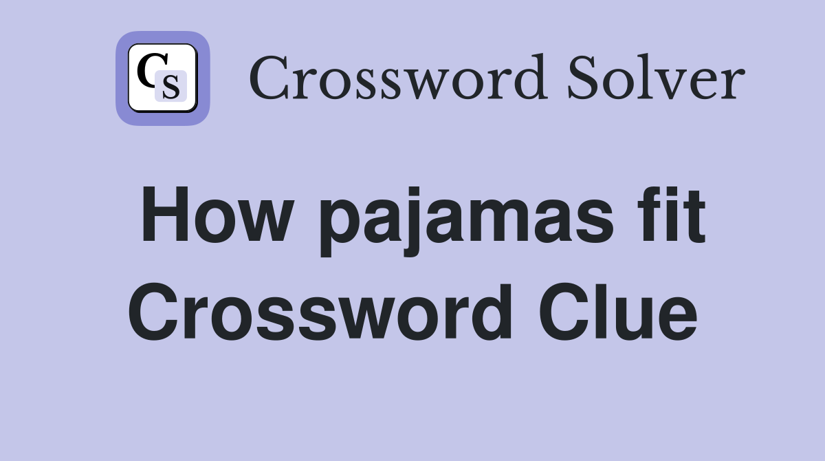 How pajamas fit Crossword Clue