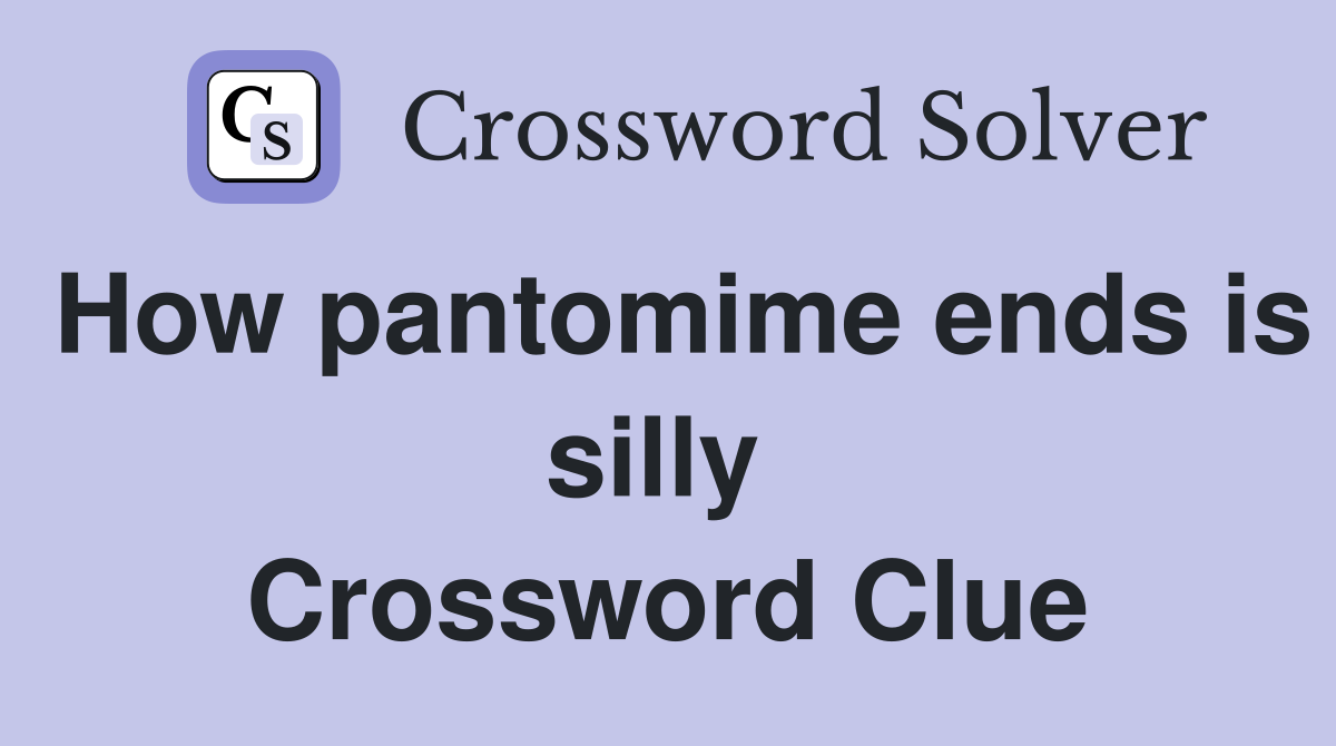 How pantomime ends is silly  Crossword Clue