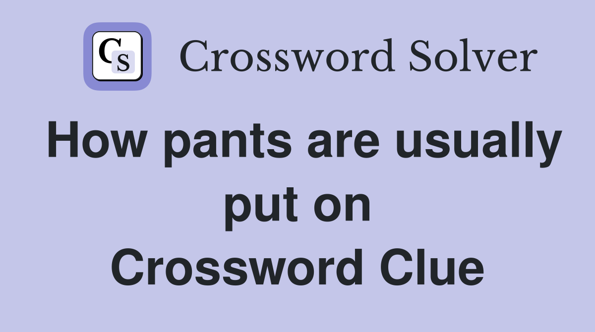 How pants are usually put on Crossword Clue