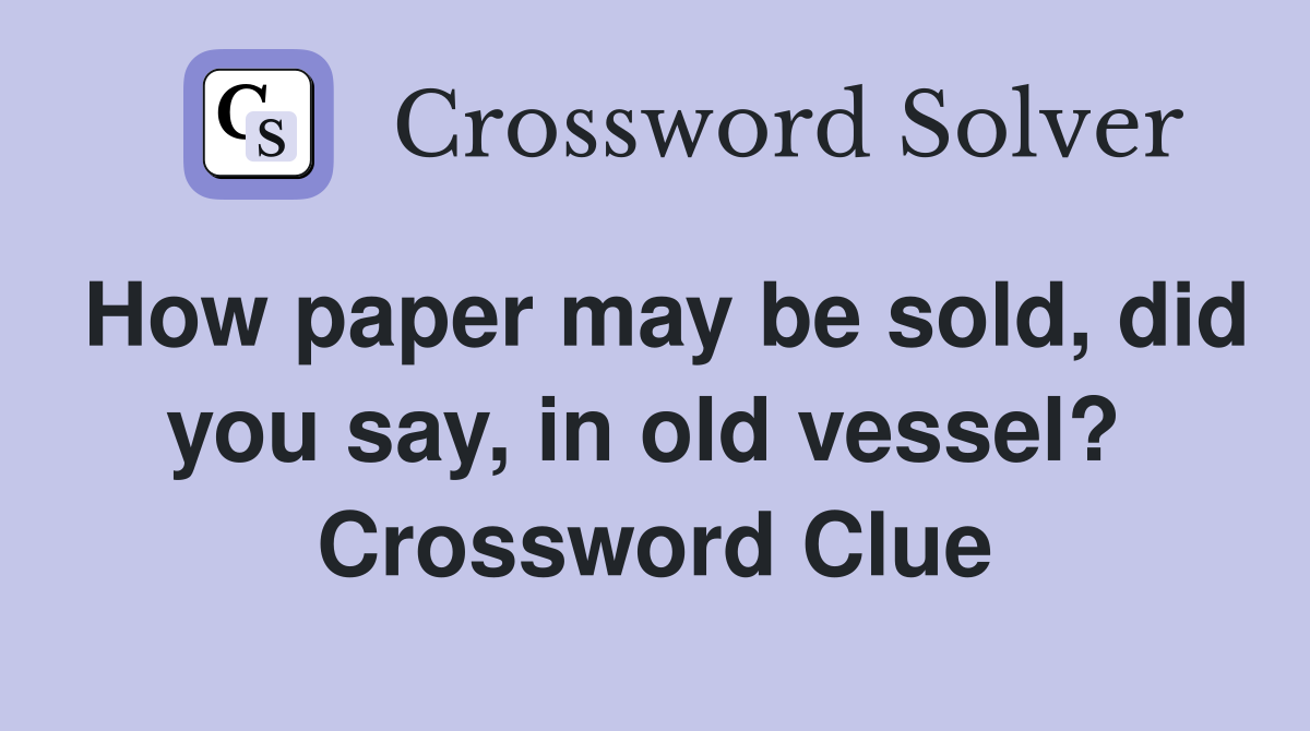 How paper may be sold, did you say, in old vessel?  Crossword Clue