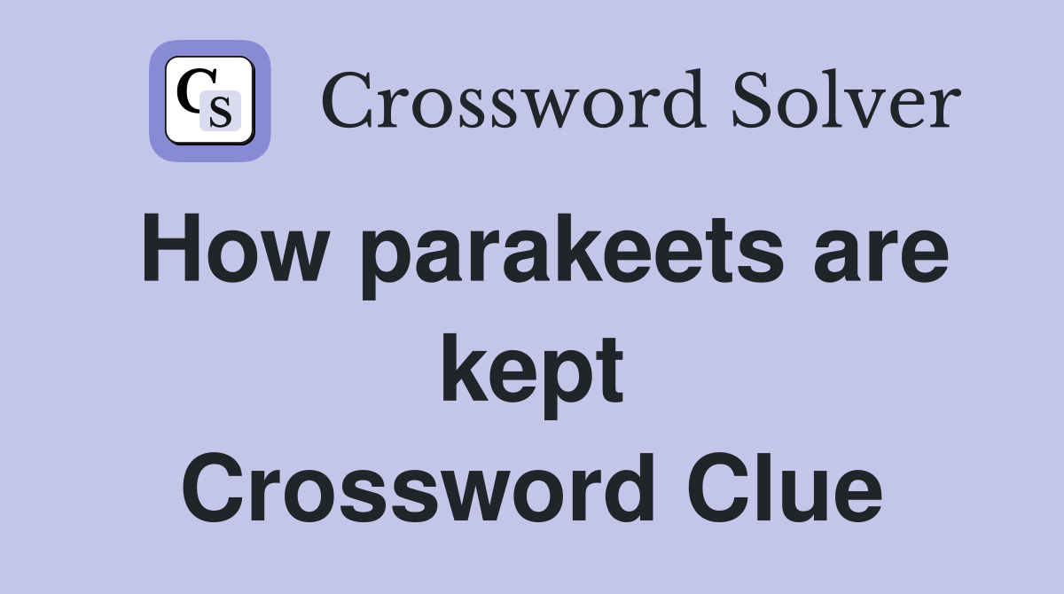 How parakeets are kept Crossword Clue