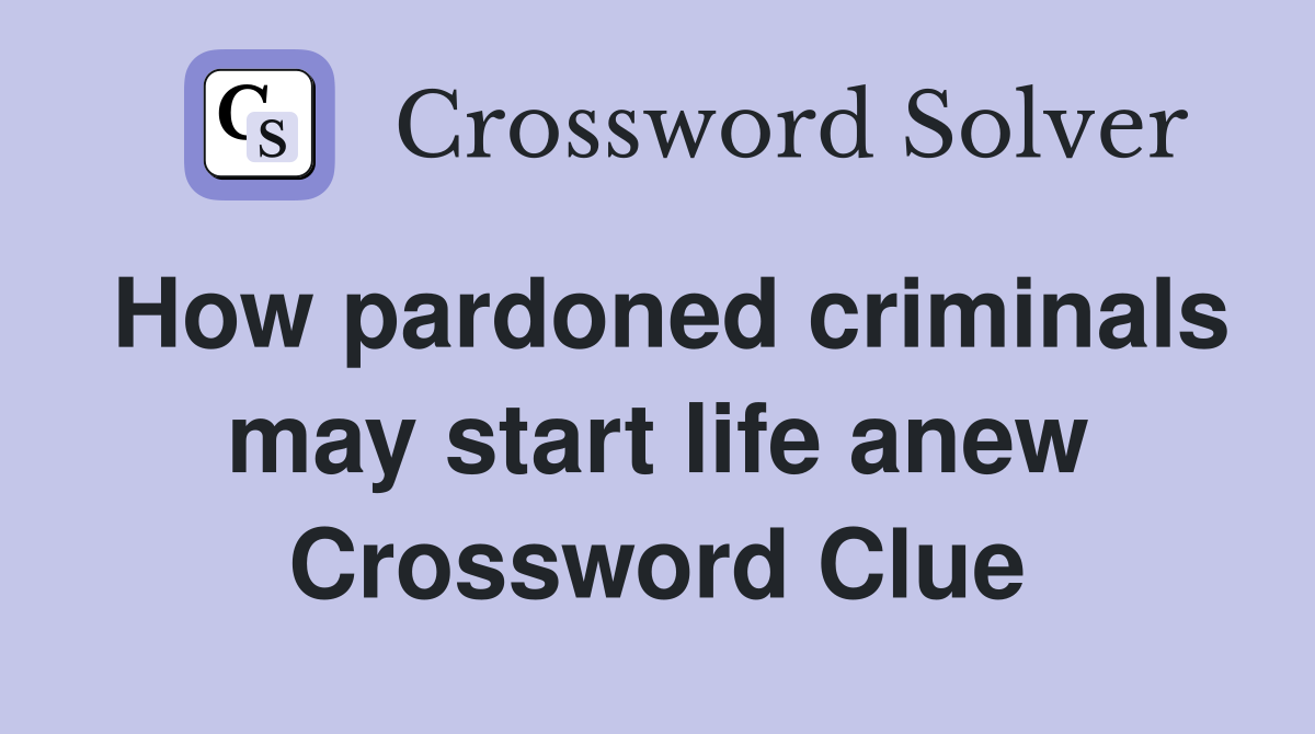 How pardoned criminals may start life anew Crossword Clue