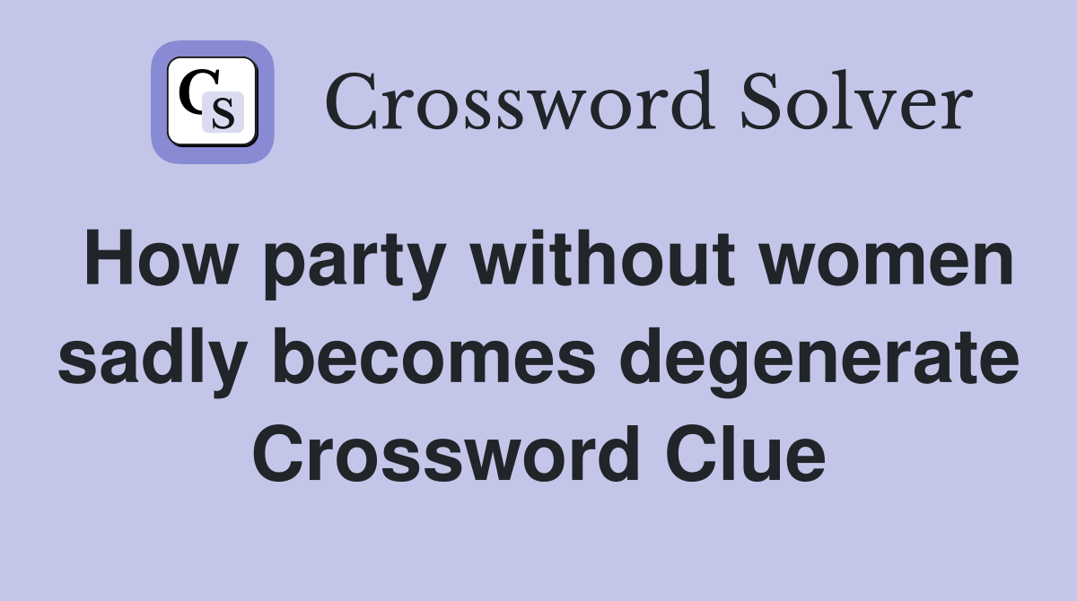 How party without women sadly becomes degenerate Crossword Clue