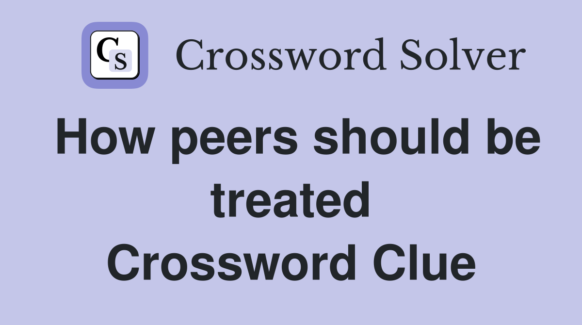 How peers should be treated Crossword Clue
