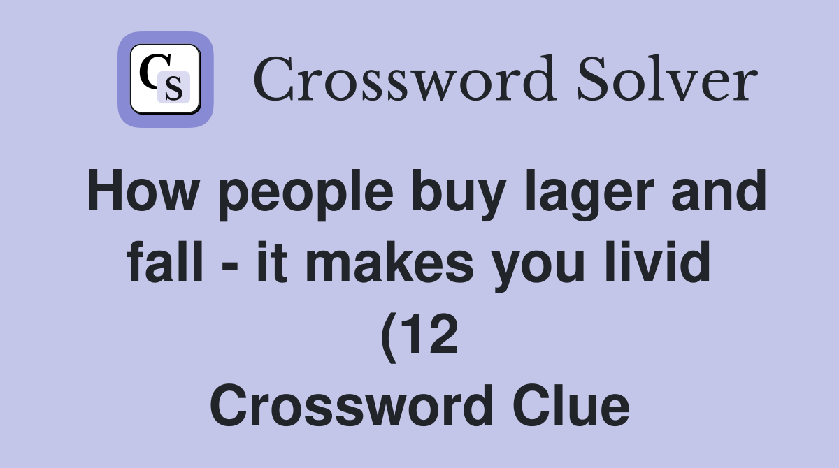 How people buy lager and fall it makes you livid (12) Crossword How people buy lager and fall it makes you livid (12) Crossword