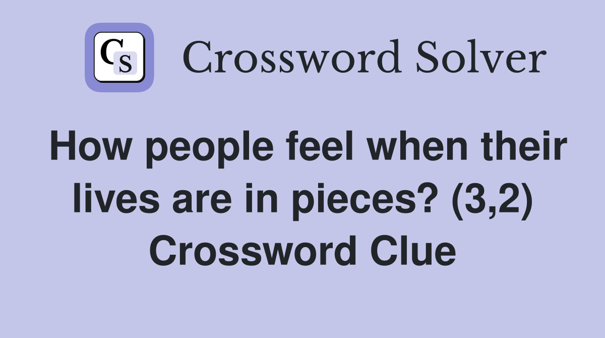 How people feel when their lives are in pieces? (3,2) Crossword Clue
