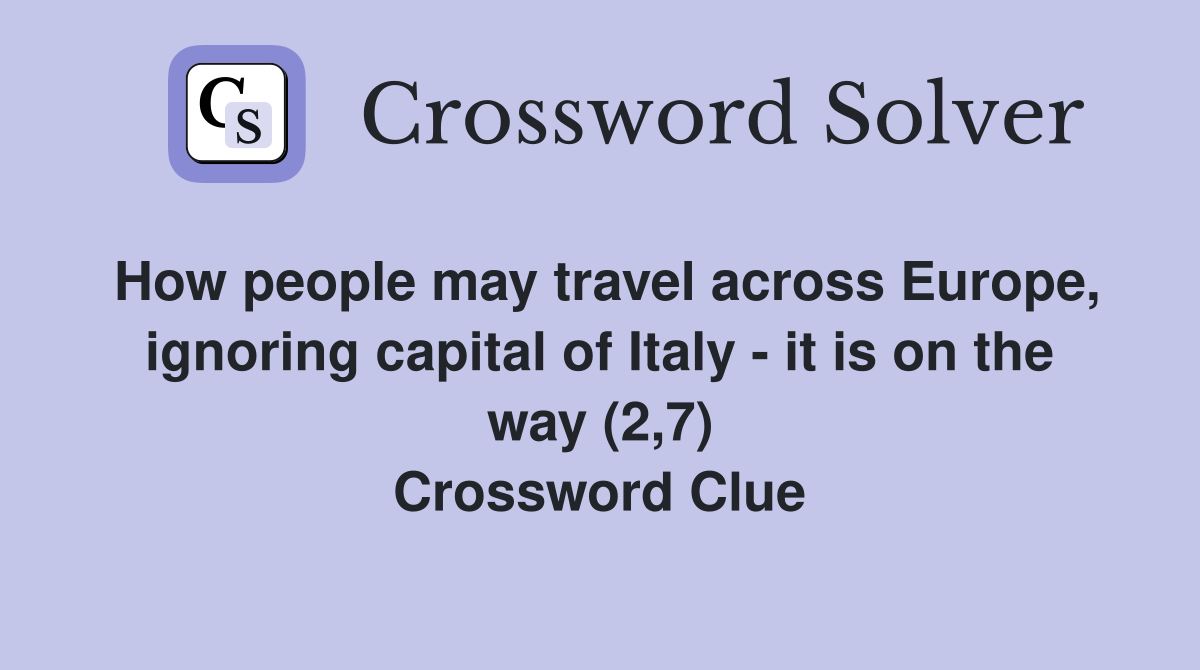 How people may travel across Europe, ignoring capital of Italy - it is on the way (2,7) Crossword Clue