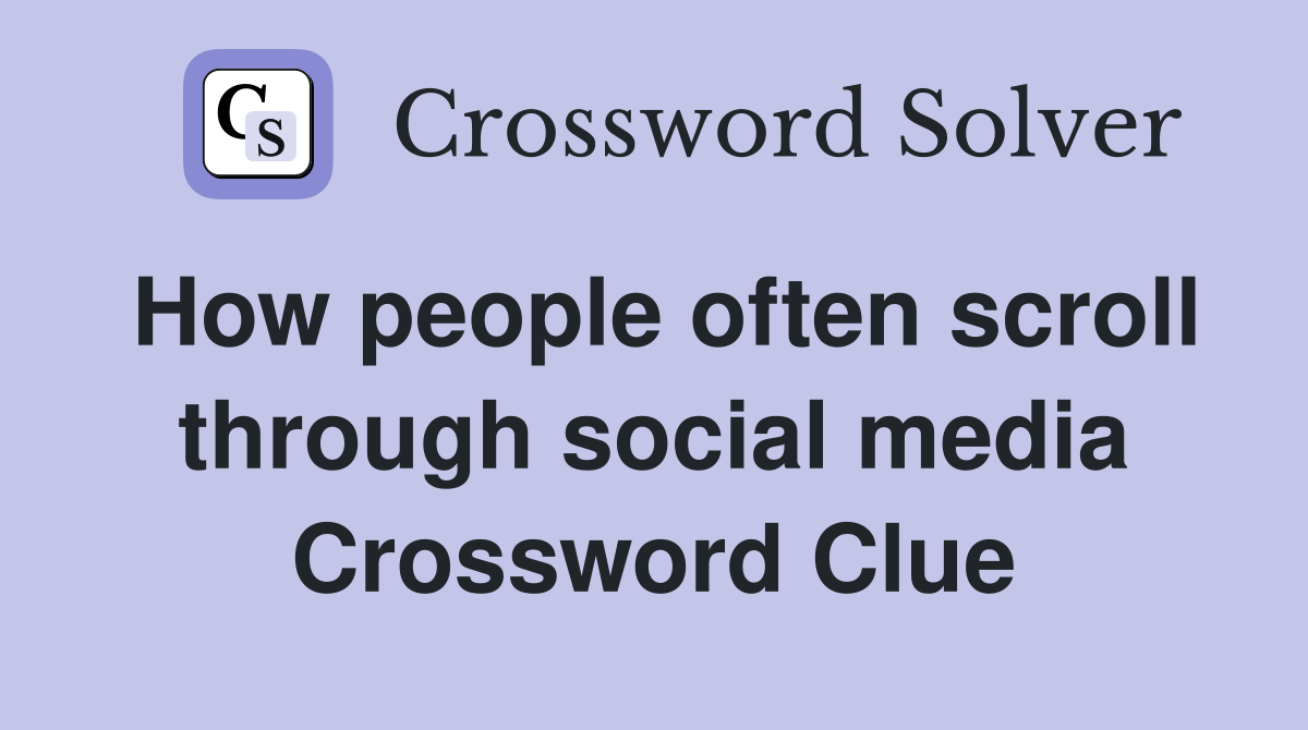 How people often scroll through social media Crossword Clue