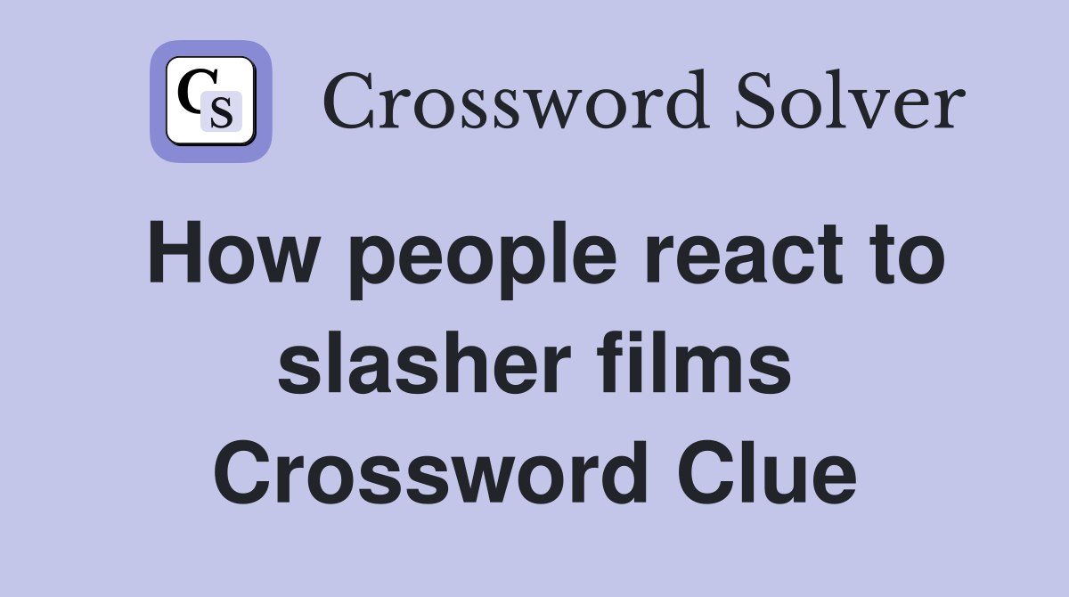 How people react to slasher films Crossword Clue