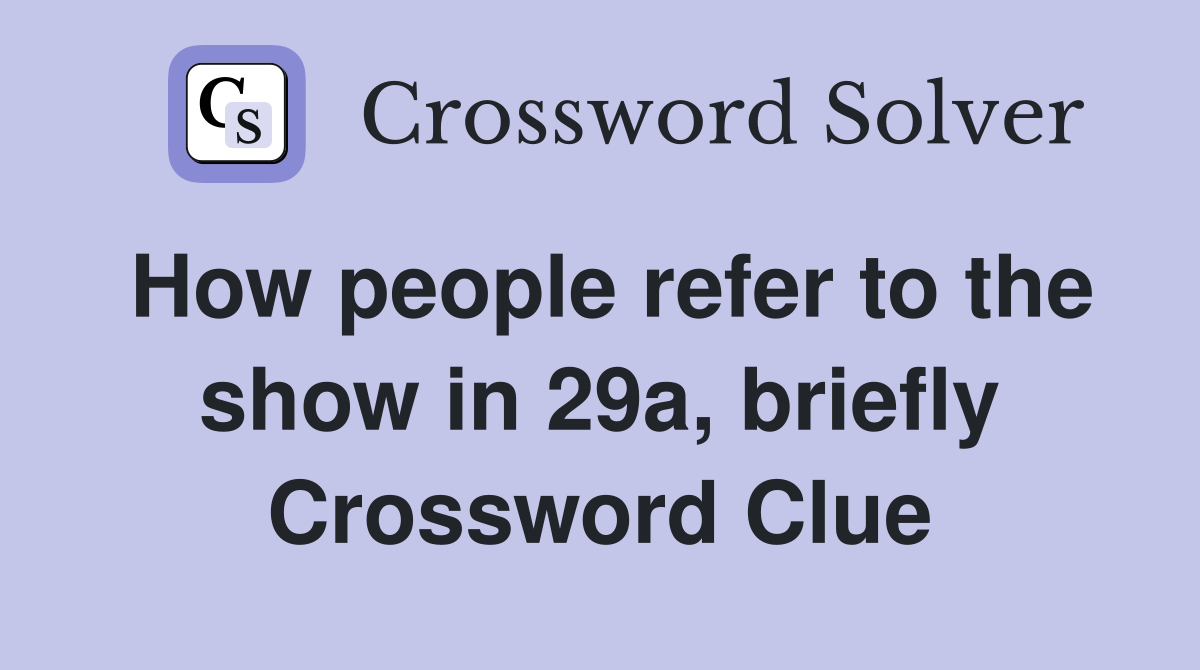 How people refer to the show in 29a, briefly Crossword Clue