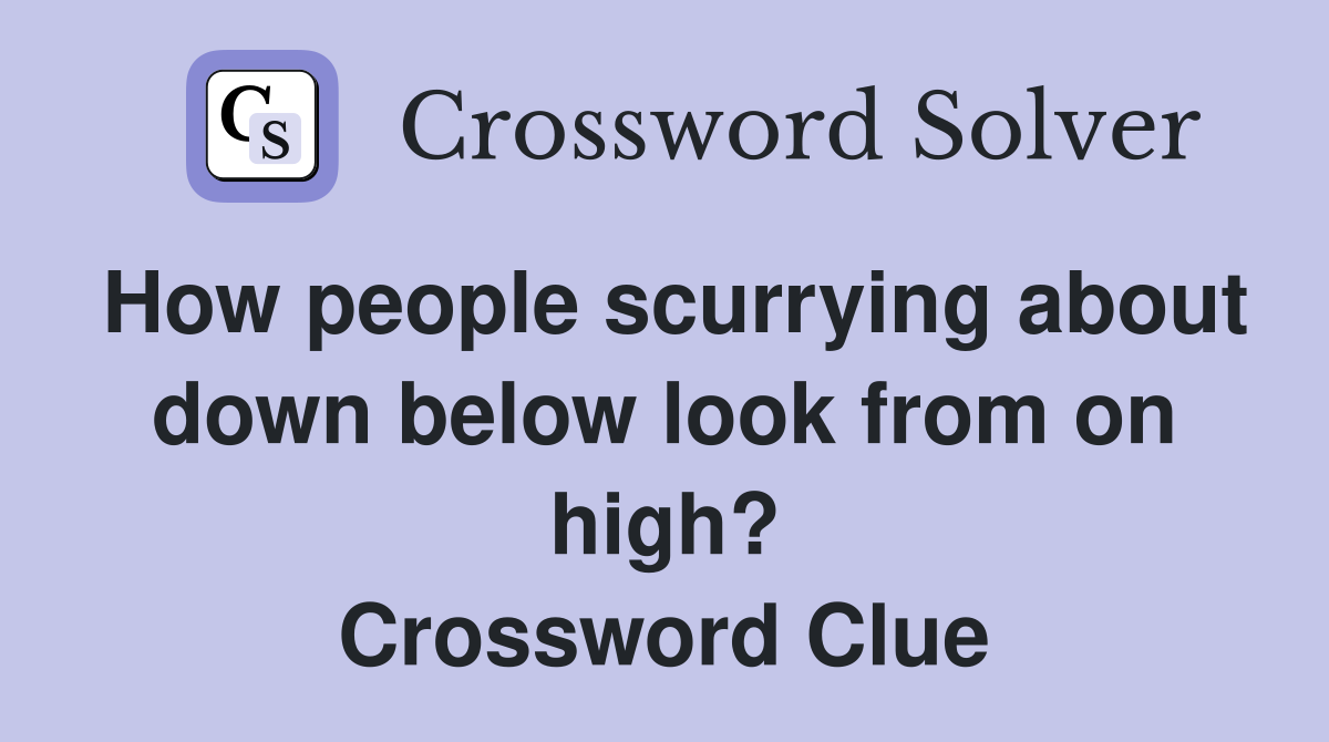 How people scurrying about down below look from on high? Crossword Clue
