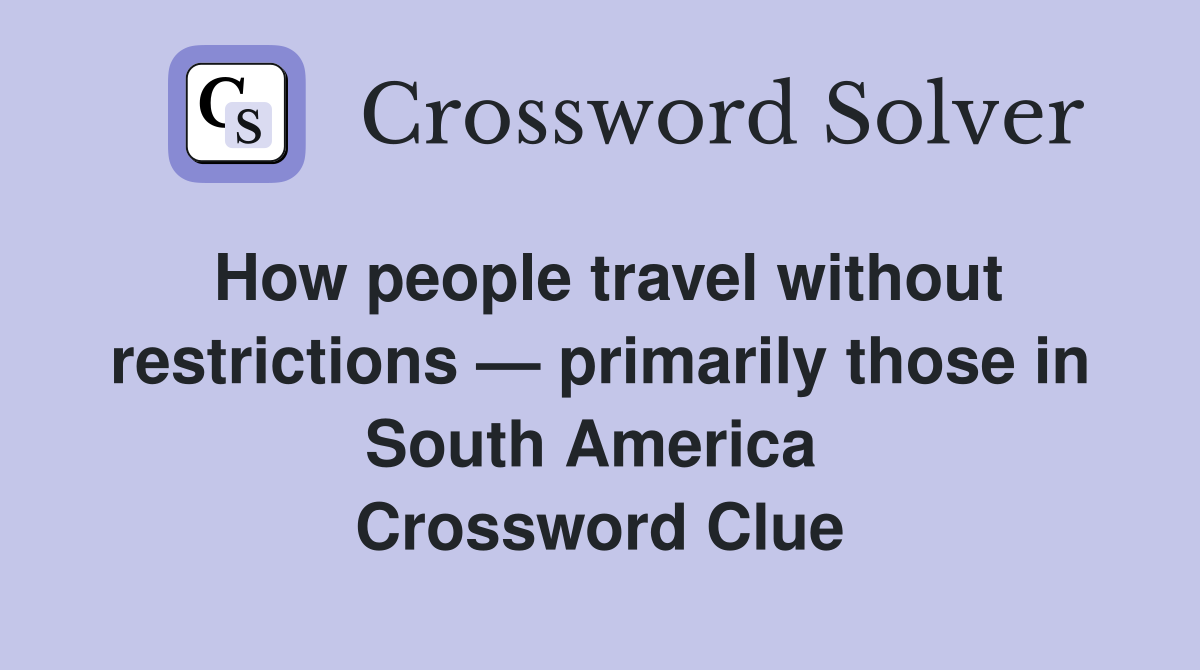 How people travel without restrictions — primarily those in South America  Crossword Clue