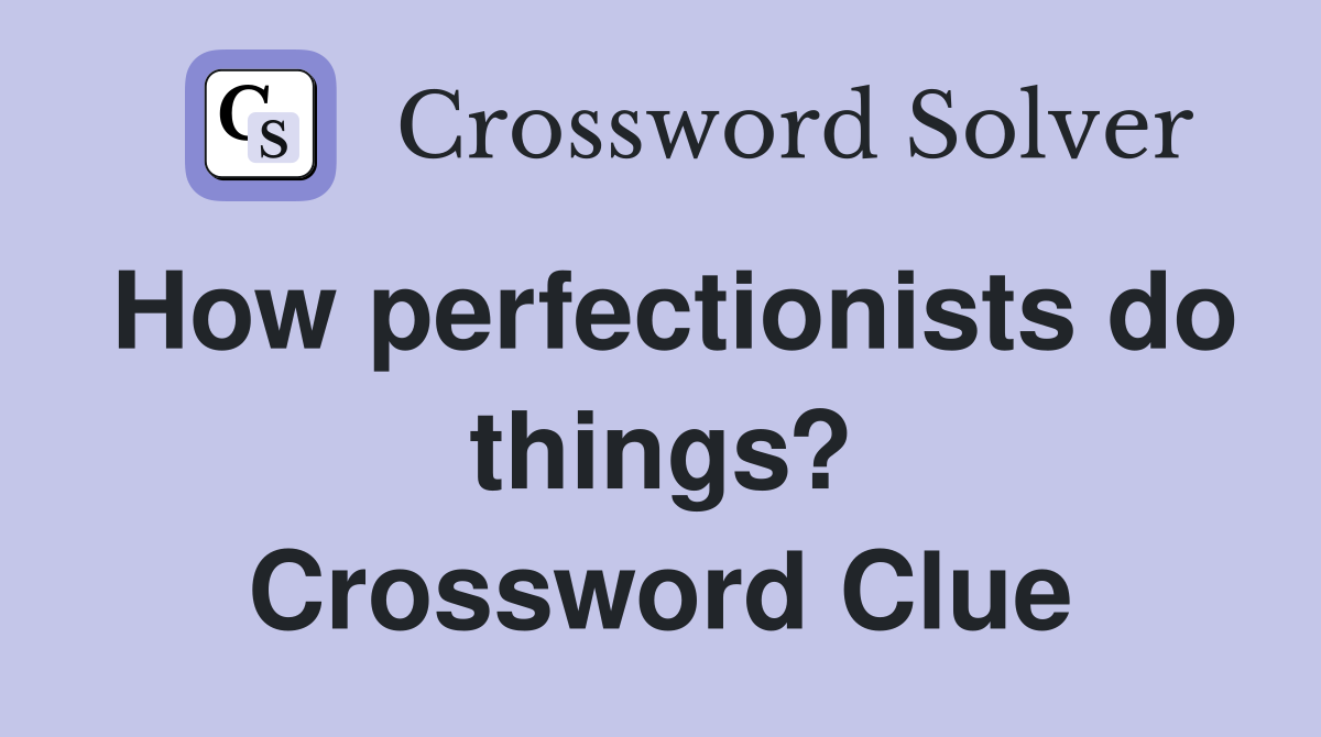 How perfectionists do things? Crossword Clue