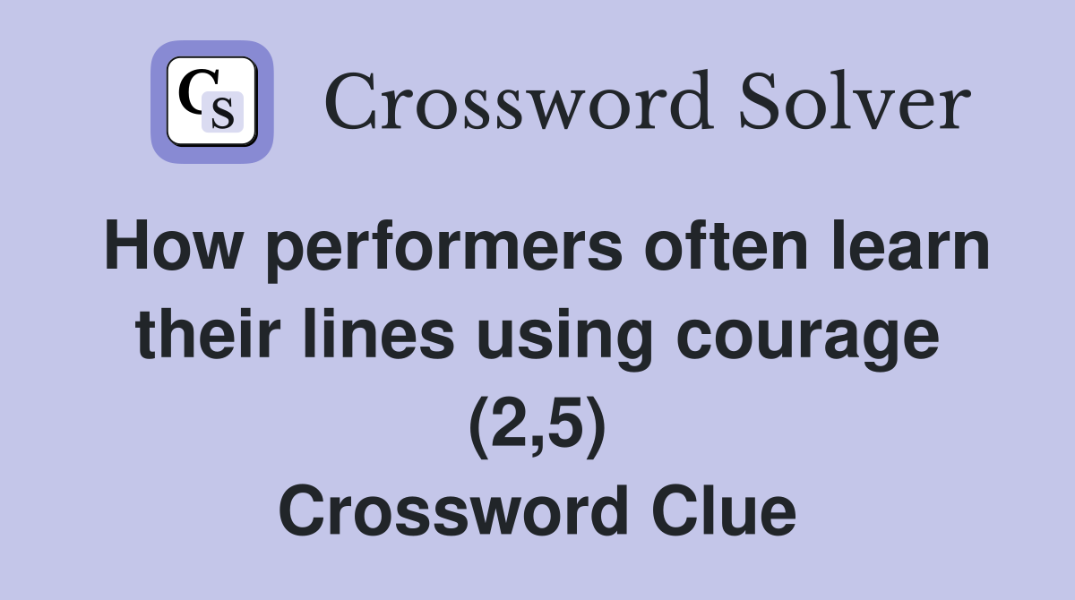 How performers often learn their lines using courage (2,5) Crossword Clue