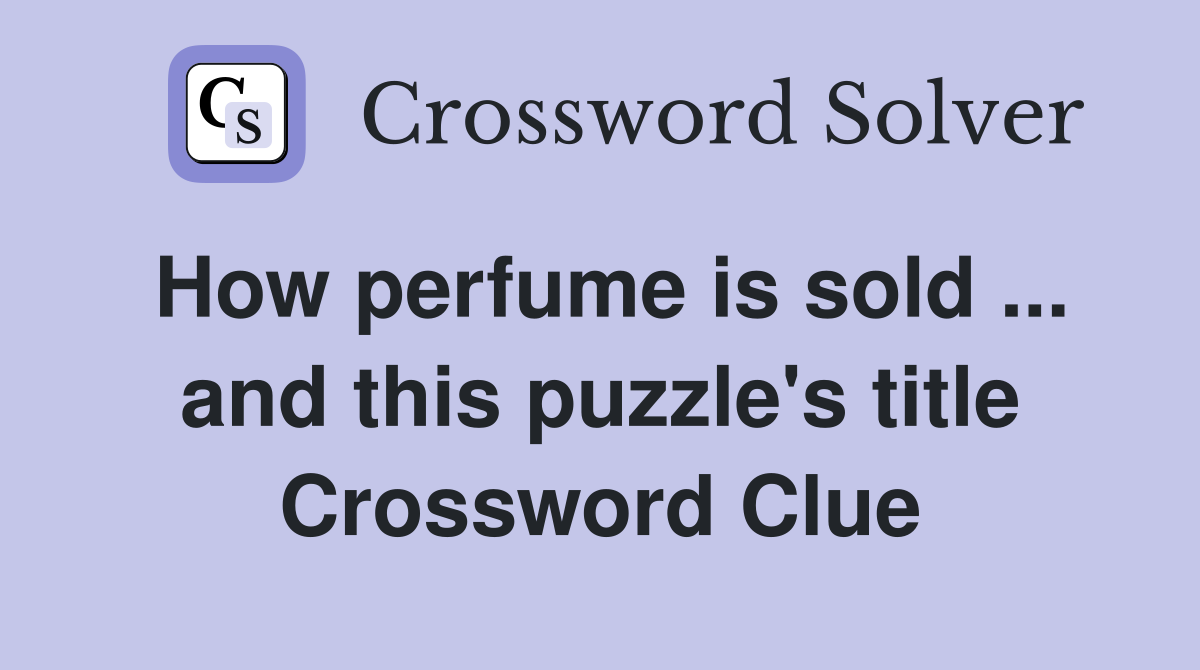 How perfume is sold ... and this puzzle's title Crossword Clue