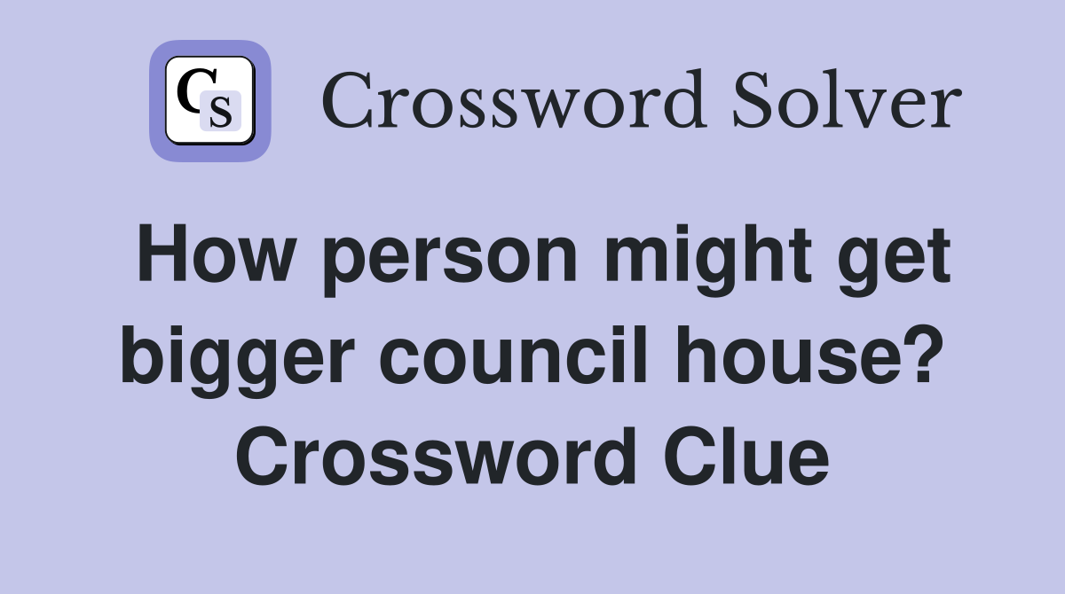 How person might get bigger council house? Crossword Clue