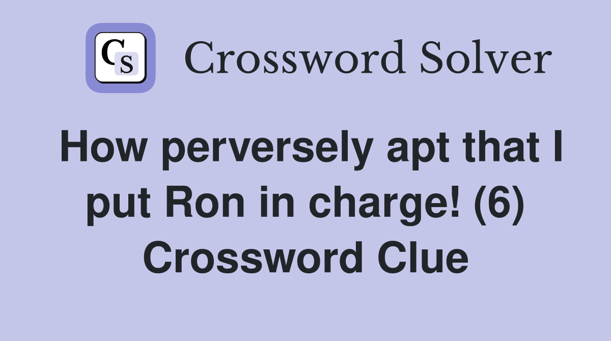 How perversely apt that I put Ron in charge! (6) Crossword Clue