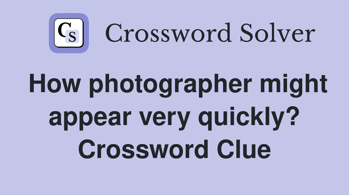 How photographer might appear very quickly? Crossword Clue
