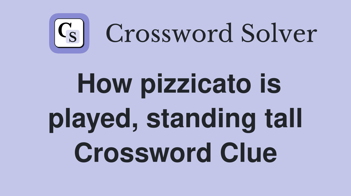 How pizzicato is played, standing tall Crossword Clue
