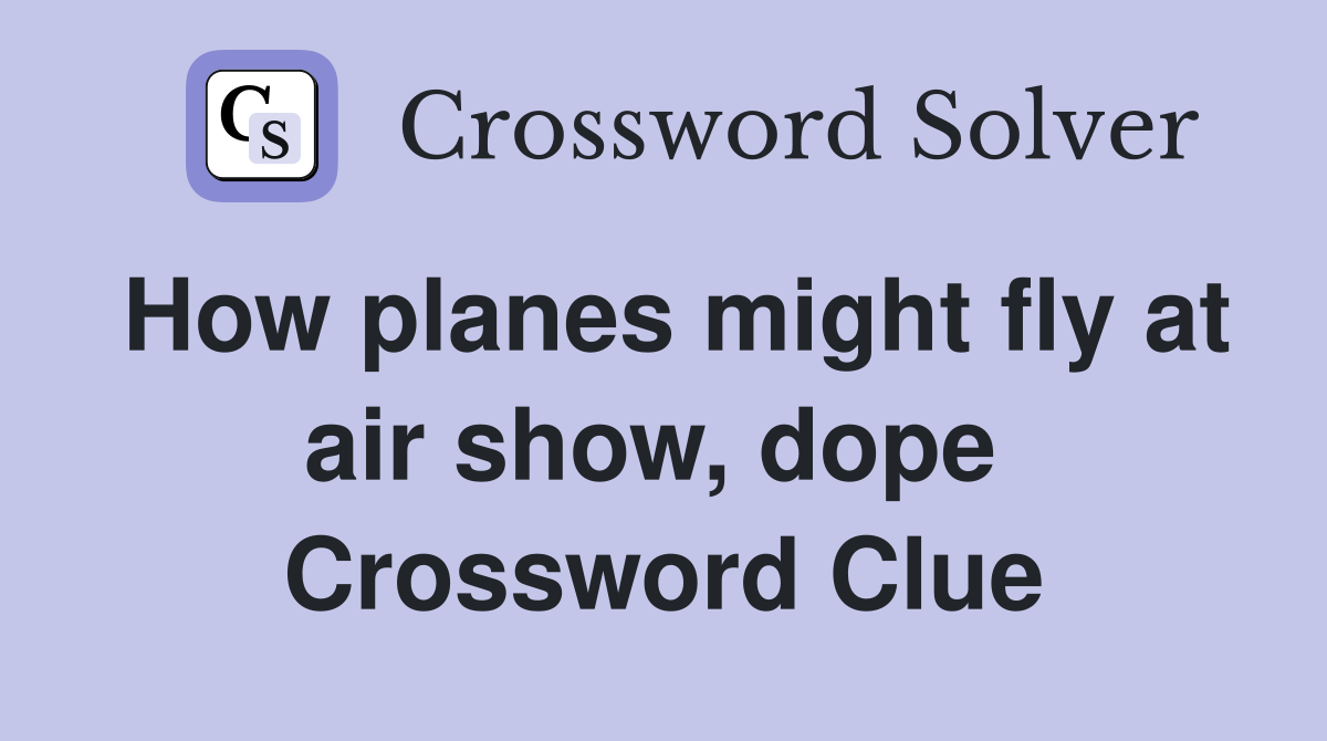 How planes might fly at air show, dope  Crossword Clue