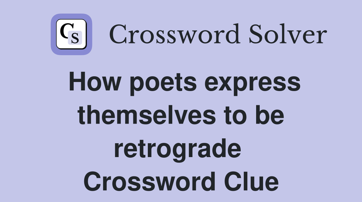 How poets express themselves to be retrograde  Crossword Clue