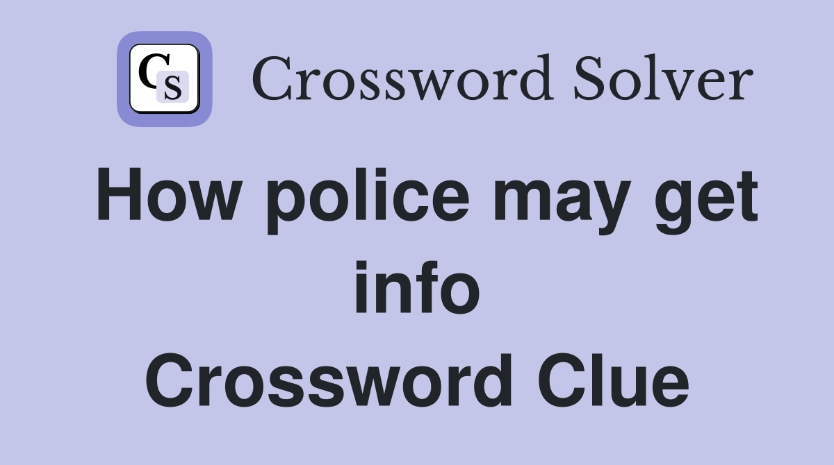 How police may get info Crossword Clue