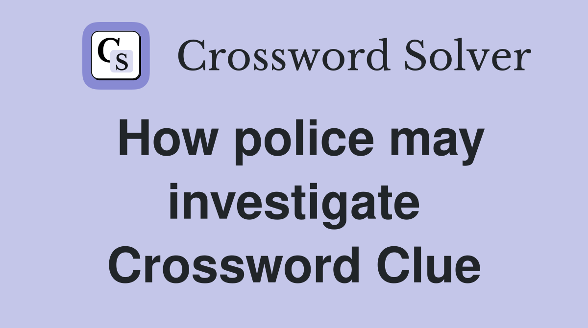 How police may investigate Crossword Clue