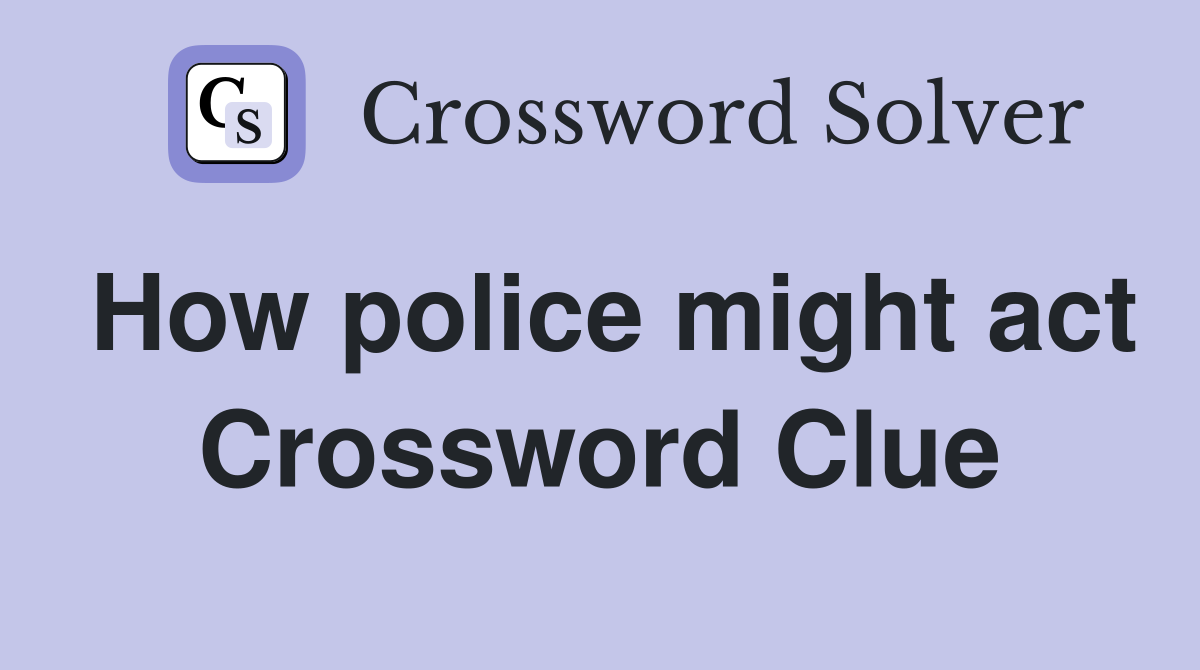 How police might act Crossword Clue
