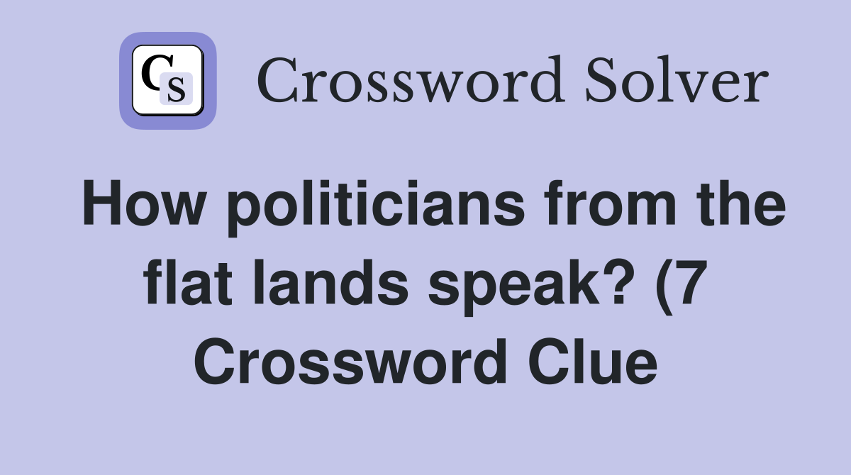 How politicians from the flat lands speak? (7) Crossword Clue Answers How politicians from the flat lands speak? (7) Crossword Clue Answers