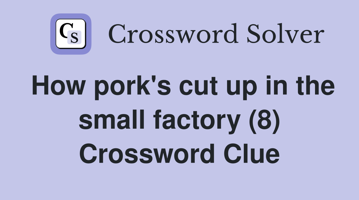 How pork's cut up in the small factory (8) Crossword Clue