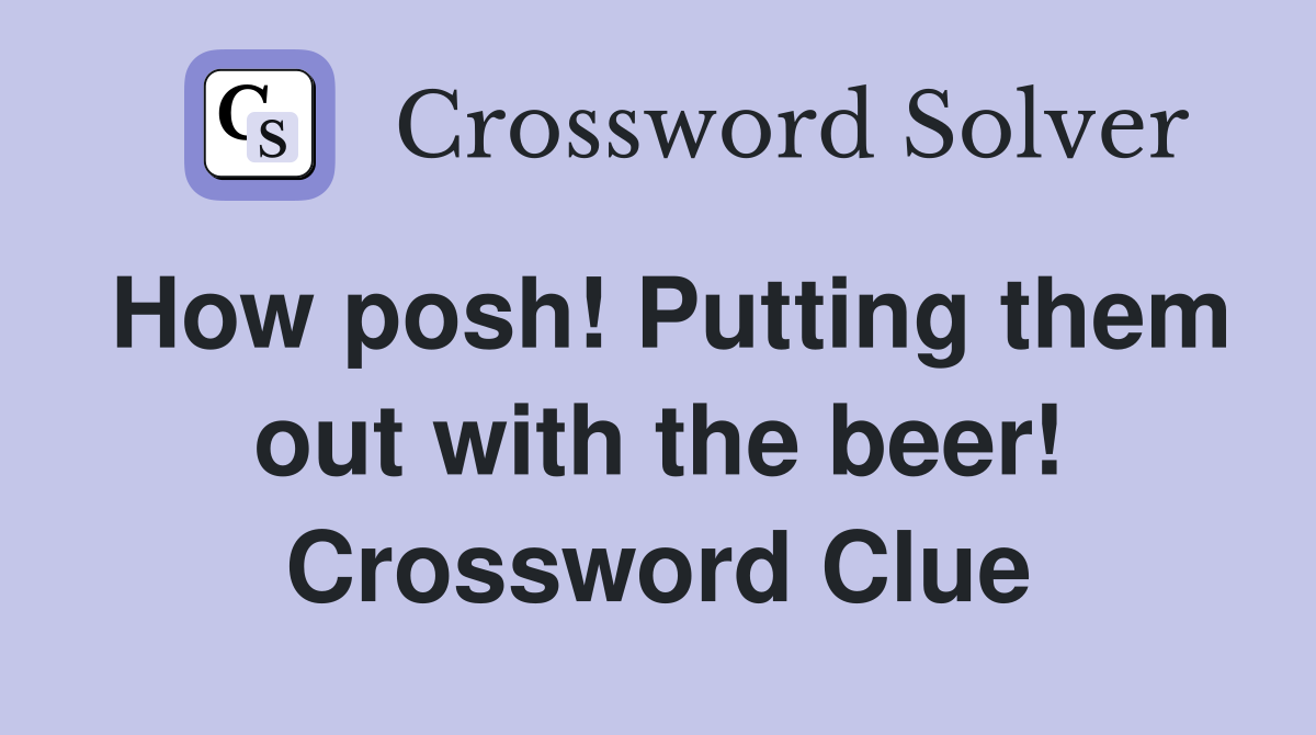 How posh! Putting them out with the beer! Crossword Clue