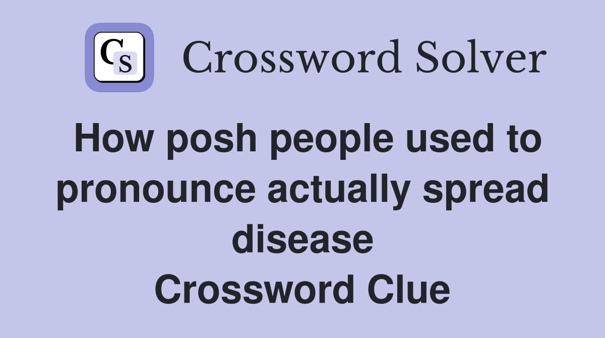 How posh people used to pronounce actually spread disease Crossword Clue