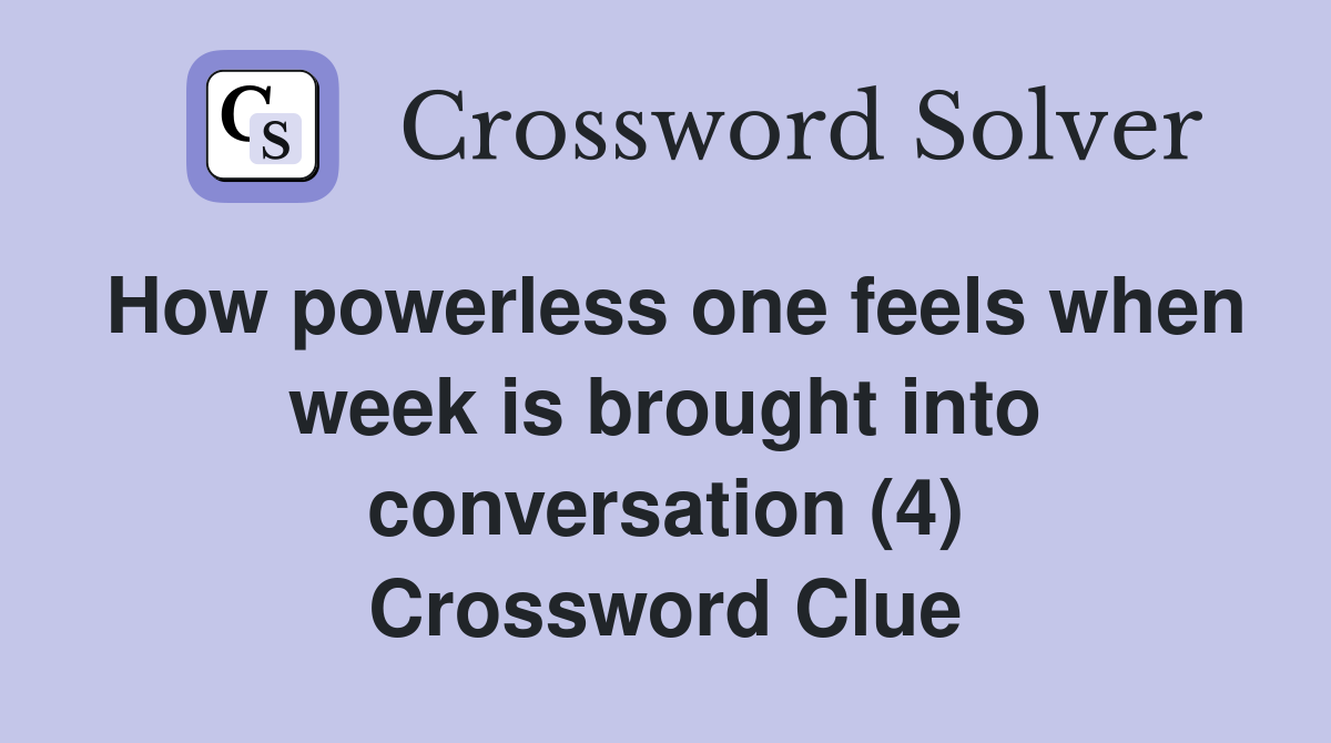 How powerless one feels when week is brought into conversation (4) Crossword Clue