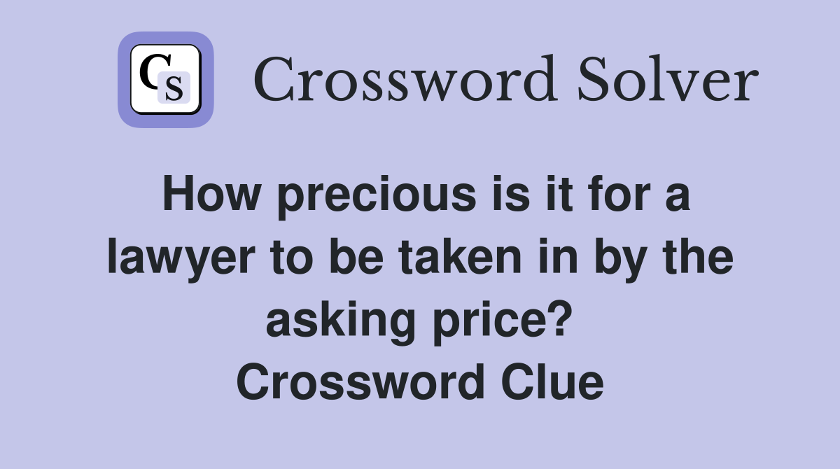 How precious is it for a lawyer to be taken in by the asking price? Crossword Clue
