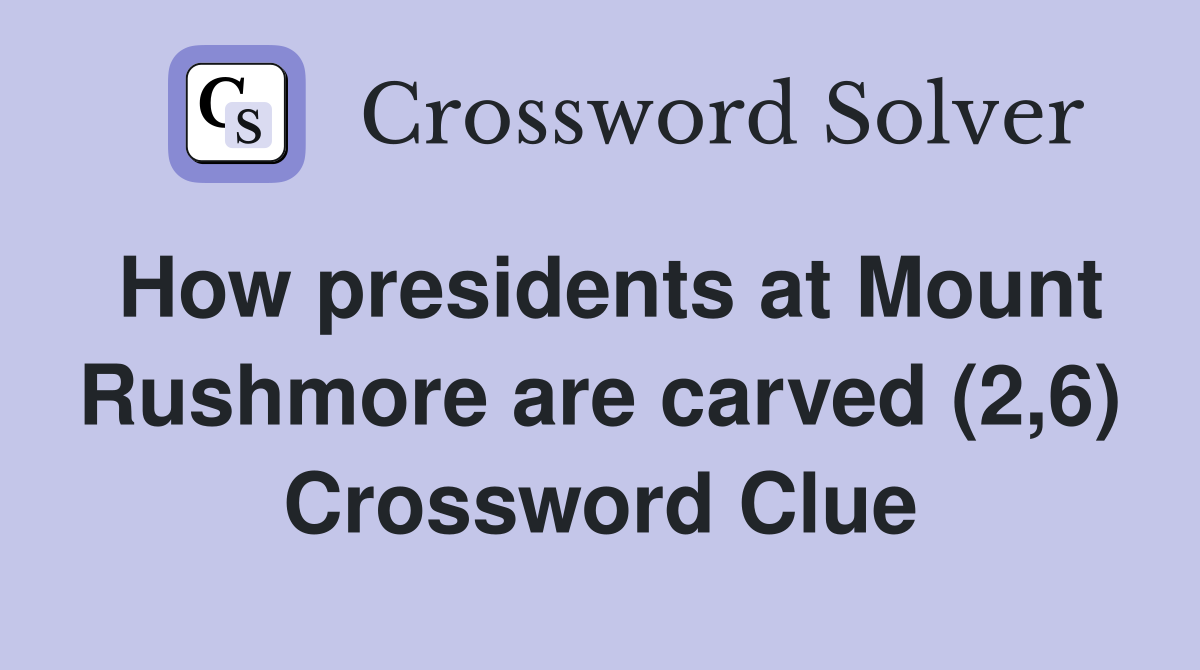 How presidents at Mount Rushmore are carved (2,6) Crossword Clue