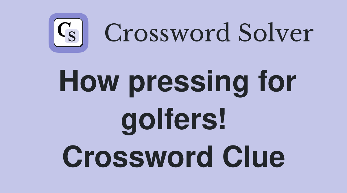 How pressing for golfers! Crossword Clue