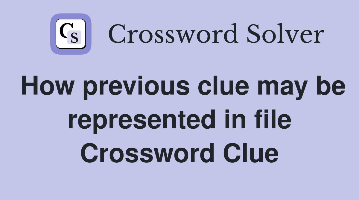 How previous clue may be represented in file Crossword Clue