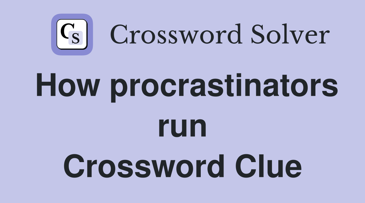 How procrastinators run Crossword Clue