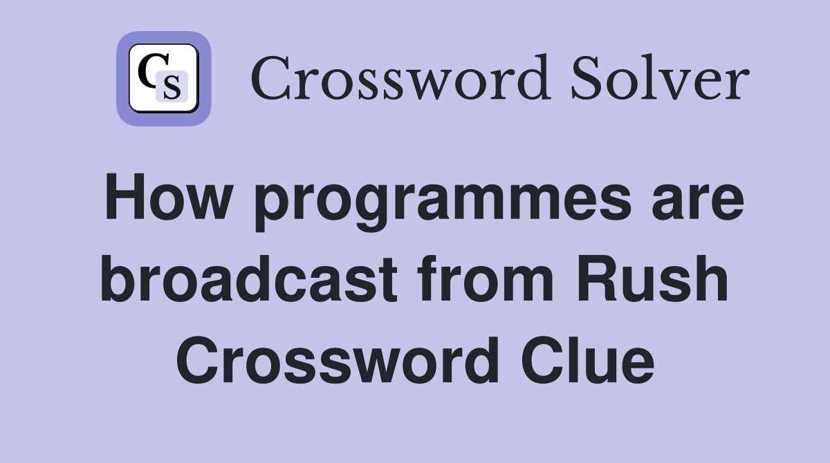 How programmes are broadcast from Rush Crossword Clue