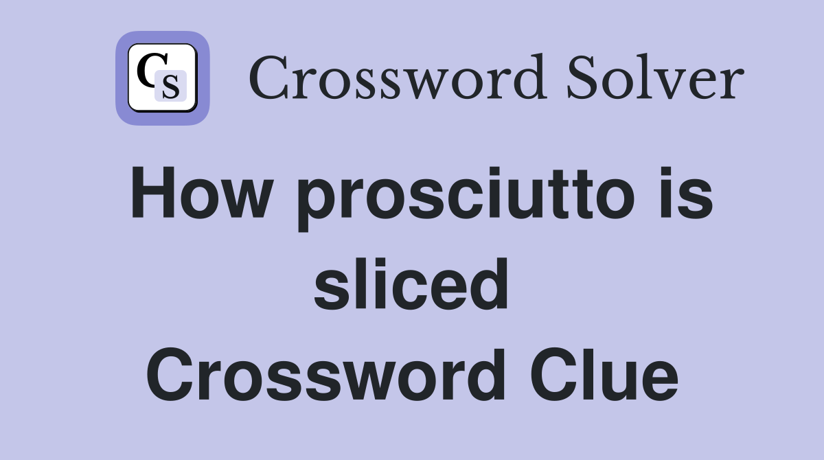 How prosciutto is sliced Crossword Clue